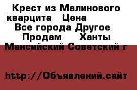 Крест из Малинового кварцита › Цена ­ 65 000 - Все города Другое » Продам   . Ханты-Мансийский,Советский г.